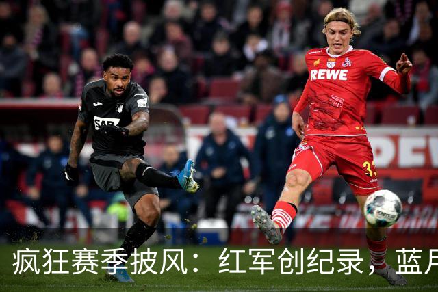 疯狂赛季披风：红军创纪录，蓝月全胜，曼联追平时刻戏剧缘